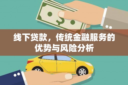 蒲江线下贷款，传统金融服务的优势与风险分析