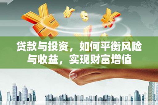蒲江贷款与投资，如何平衡风险与收益，实现财富增值
