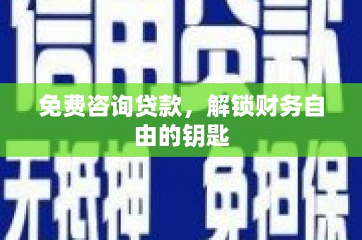 蒲江免费咨询贷款，解锁财务自由的钥匙