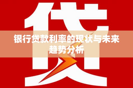 蒲江银行贷款利率的现状与未来趋势分析