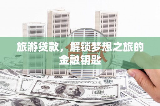 蒲江旅游贷款，解锁梦想之旅的金融钥匙