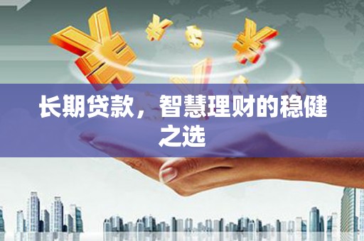 蒲江长期贷款，智慧理财的稳健之选