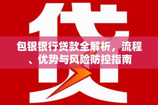 蒲江包银银行贷款全解析，流程、优势与风险防控指南