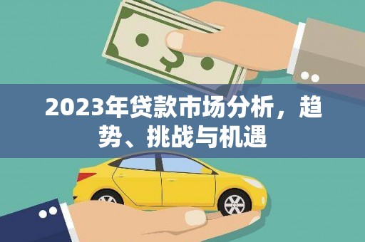 蒲江2023年贷款市场分析，趋势、挑战与机遇