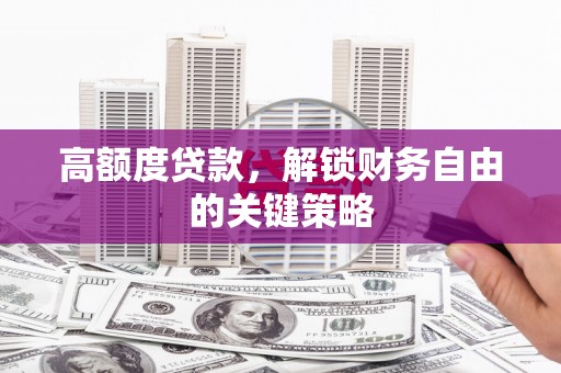 蒲江高额度贷款，解锁财务自由的关键策略