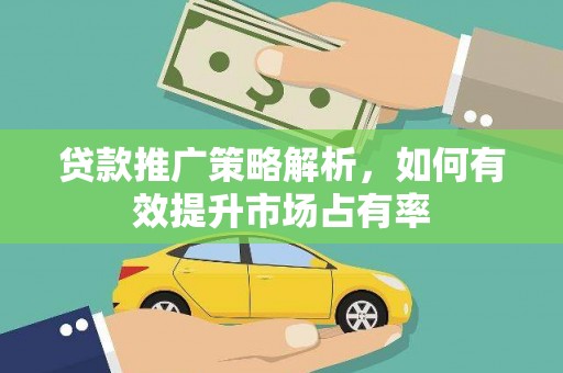 蒲江贷款推广策略解析，如何有效提升市场占有率