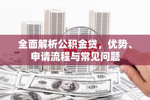 蒲江全面解析公积金贷，优势、申请流程与常见问题