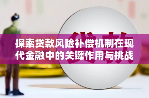蒲江探索贷款风险补偿机制在现代金融中的关键作用与挑战