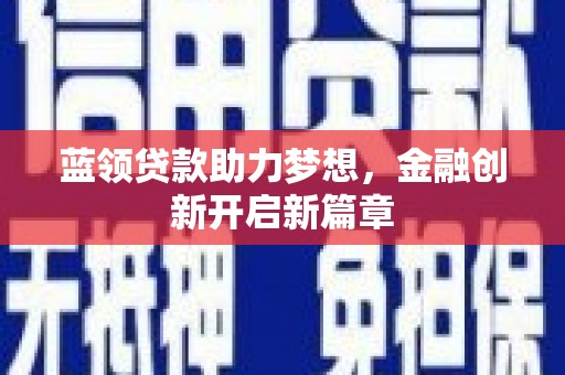 蒲江蓝领贷款助力梦想，金融创新开启新篇章