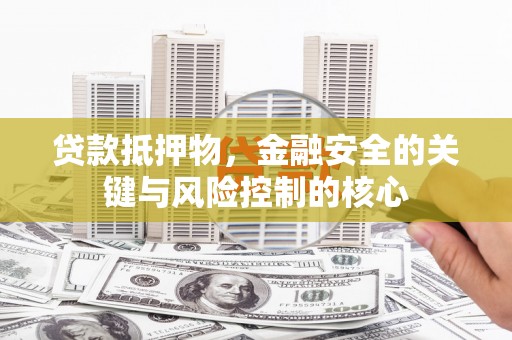 蒲江贷款抵押物，金融安全的关键与风险控制的核心