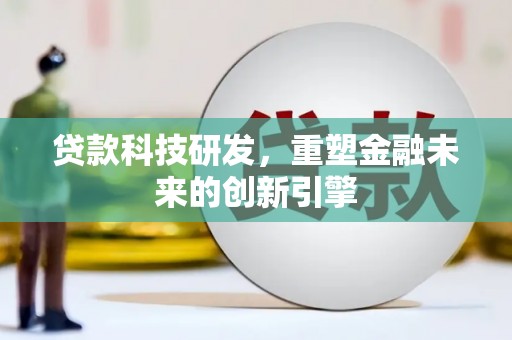 蒲江贷款科技研发，重塑金融未来的创新引擎