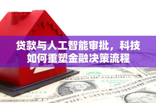 蒲江贷款与人工智能审批，科技如何重塑金融决策流程