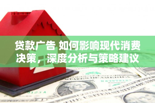 蒲江贷款广告 如何影响现代消费决策，深度分析与策略建议