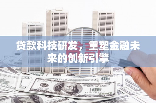 蒲江贷款科技研发，重塑金融未来的创新引擎