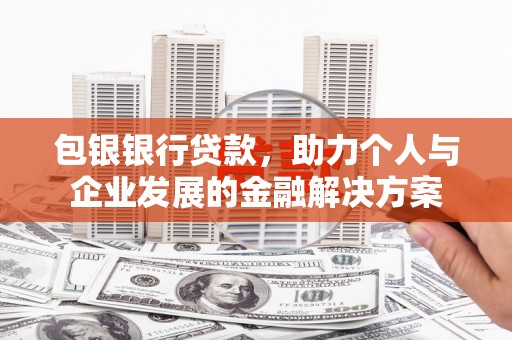 蒲江包银银行贷款，助力个人与企业发展的金融解决方案