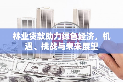 蒲江林业贷款助力绿色经济，机遇、挑战与未来展望
