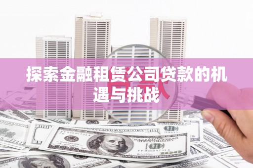 蒲江探索金融租赁公司贷款的机遇与挑战