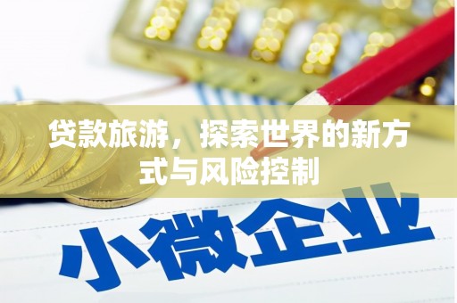 蒲江贷款旅游，探索世界的新方式与风险控制