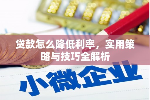 蒲江贷款怎么降低利率，实用策略与技巧全解析