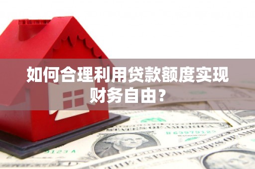 蒲江如何合理利用贷款额度实现财务自由？