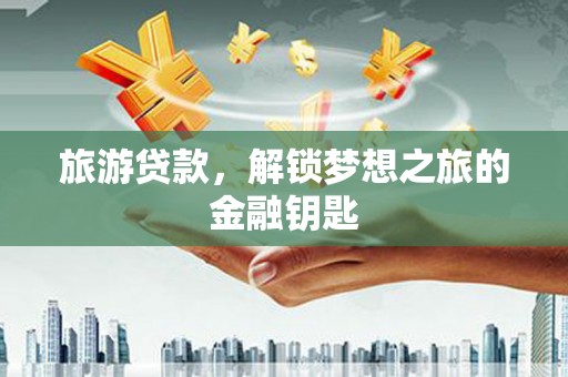 蒲江旅游贷款，解锁梦想之旅的金融钥匙