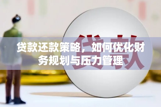 蒲江贷款还款策略，如何优化财务规划与压力管理