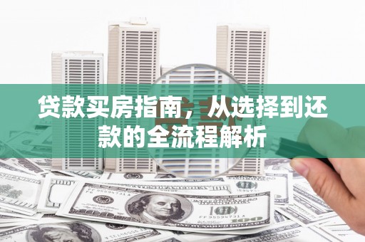 蒲江贷款买房指南，从选择到还款的全流程解析