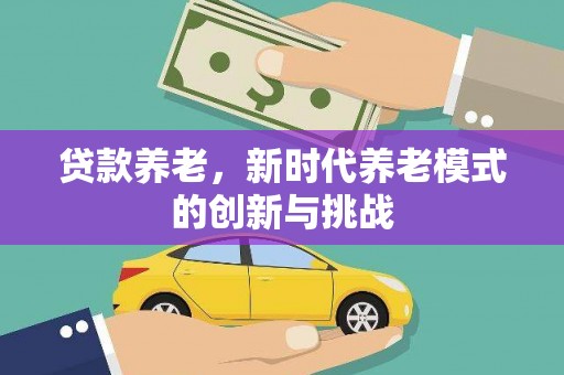 蒲江贷款养老，新时代养老模式的创新与挑战