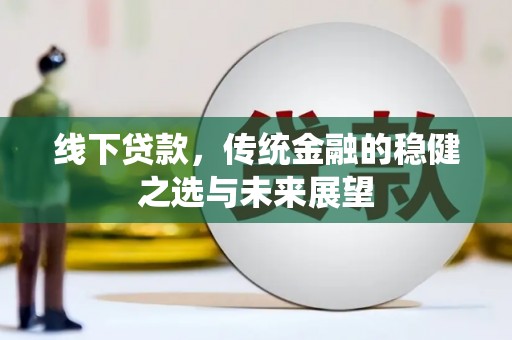 蒲江线下贷款，传统金融的稳健之选与未来展望