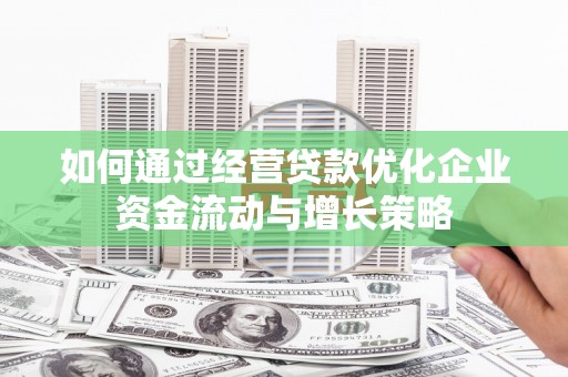 蒲江如何通过经营贷款优化企业资金流动与增长策略