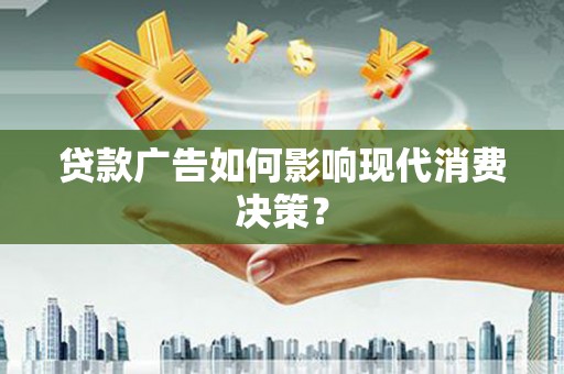 蒲江贷款广告如何影响现代消费决策？