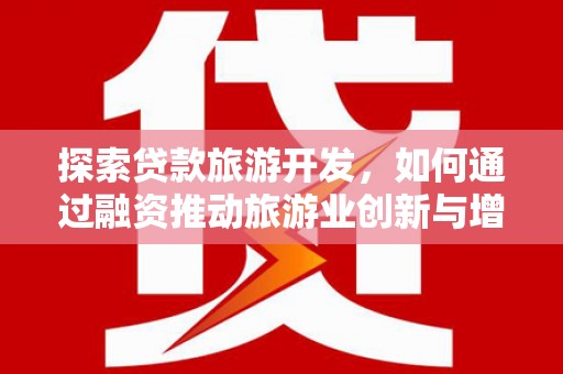 蒲江探索贷款旅游开发，如何通过融资推动旅游业创新与增长