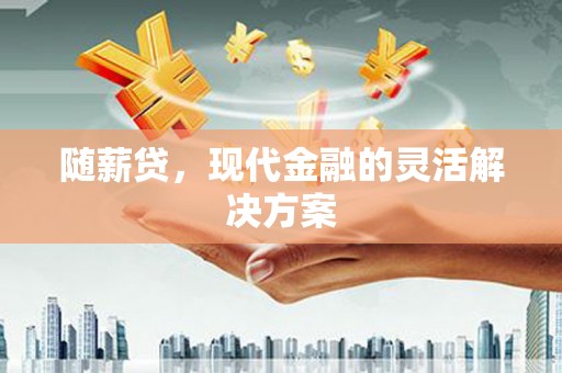 蒲江随薪贷，现代金融的灵活解决方案