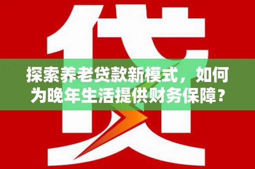 蒲江探索养老贷款新模式，如何为晚年生活提供财务保障？