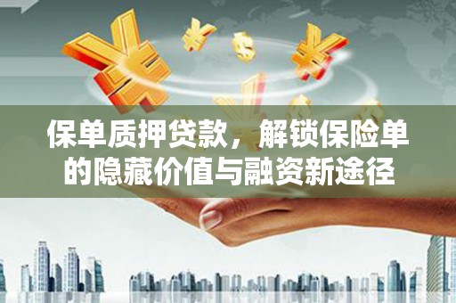 蒲江保单质押贷款，解锁保险单的隐藏价值与融资新途径