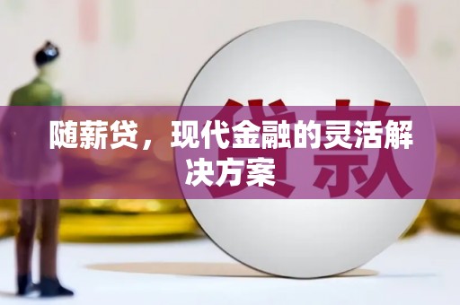 蒲江随薪贷，现代金融的灵活解决方案
