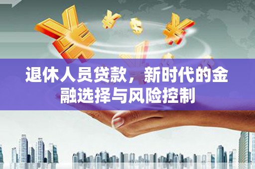 蒲江退休人员贷款，新时代的金融选择与风险控制