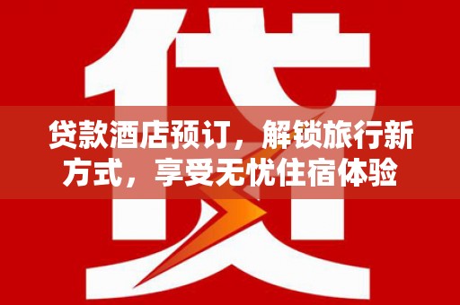 蒲江贷款酒店预订，解锁旅行新方式，享受无忧住宿体验