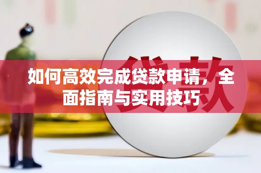 蒲江如何高效完成贷款申请，全面指南与实用技巧