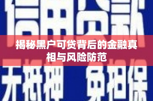 蒲江揭秘黑户可贷背后的金融真相与风险防范