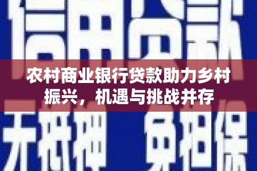 蒲江农村商业银行贷款助力乡村振兴，机遇与挑战并存