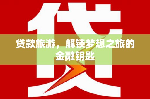 蒲江贷款旅游，解锁梦想之旅的金融钥匙