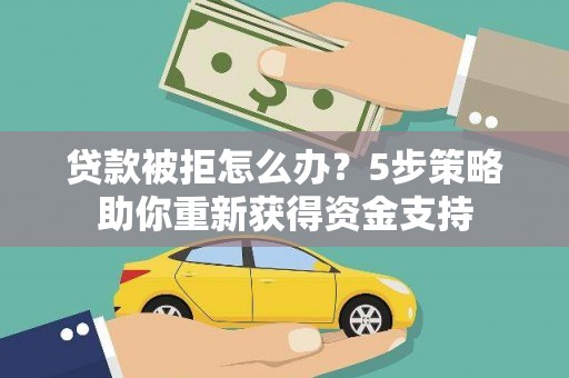 蒲江贷款被拒怎么办？5步策略助你重新获得资金支持