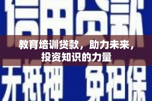 蒲江教育培训贷款，助力未来，投资知识的力量