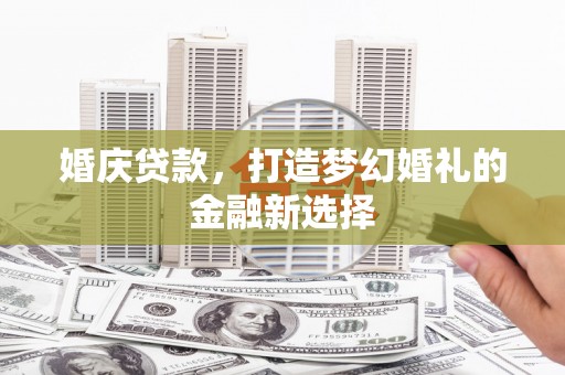 蒲江婚庆贷款，打造梦幻婚礼的金融新选择