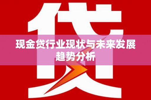 蒲江现金贷行业现状与未来发展趋势分析