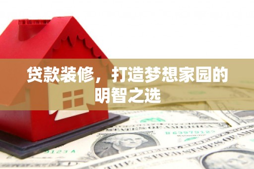 蒲江贷款装修，打造梦想家园的明智之选