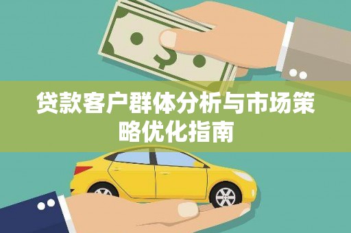 蒲江贷款客户群体分析与市场策略优化指南