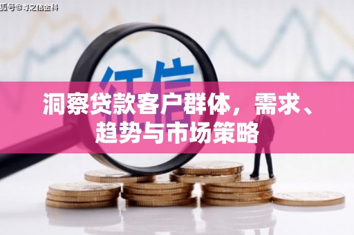 蒲江洞察贷款客户群体，需求、趋势与市场策略