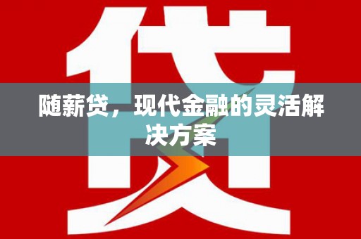 蒲江随薪贷，现代金融的灵活解决方案